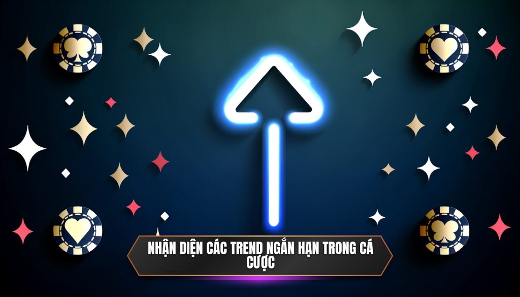 Nhận diện các trend ngắn hạn trong cá cược